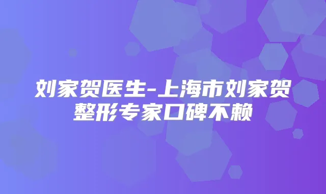 刘家贺医生-上海市刘家贺整形专家口碑不赖