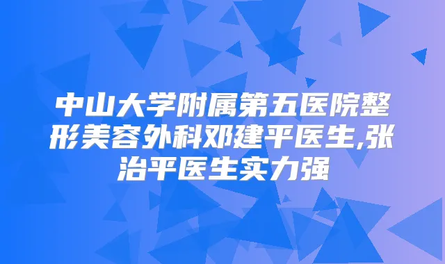 中山大学附属第五医院整形美容外科邓建平医生,张治平医生实力强