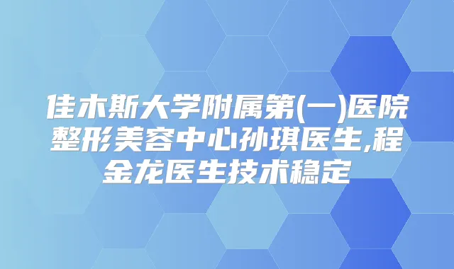 title="佳木斯大学附属第(一)医院整形美容中心孙琪医生,程金龙医生技术稳定"