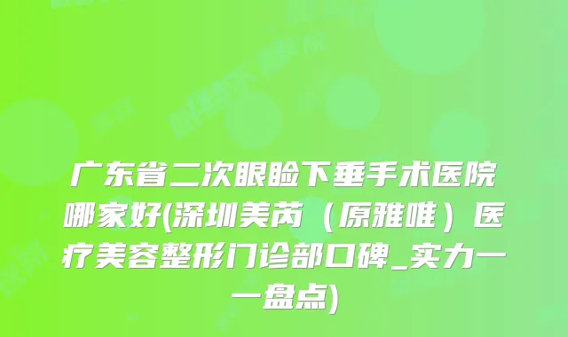 广东省二次眼睑下垂手术医院哪家好(深圳美芮(原雅唯)医疗美容整形门诊部口碑_实力一一盘点)