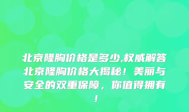 北京隆胸价格是多少,解答北京隆胸价格大揭秘!美丽与安全的双重保障,你值得拥有!