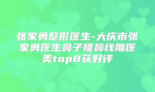 张家勇整形医生-大庆市张家勇医生鼻子隆鼻线雕医美top8获好评