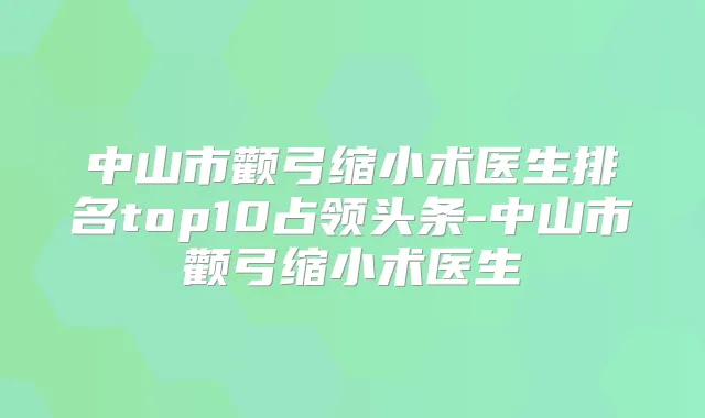 中山市颧弓缩小术医生排名top10占领头条-中山市颧弓缩小术医生
