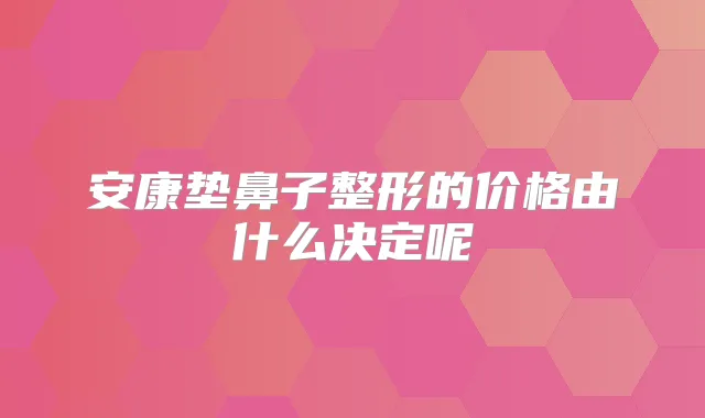 安康垫鼻子整形的价格由什么决定呢