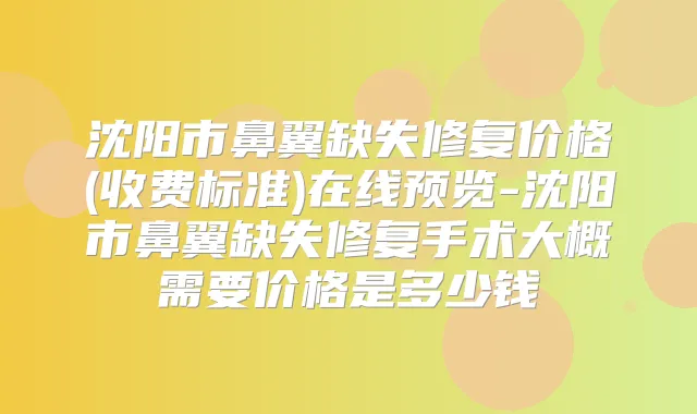 沈阳市鼻翼缺失修复价格(收费标准)在线预览-沈阳市鼻翼缺失修复手术大概需要价格是多少钱