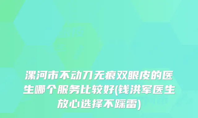 漯河市不动刀无痕双眼皮的医生哪个服务比较好(钱洪军医生放心选择不踩雷)