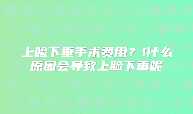 上睑下垂手术费用?!什么原因会导致上睑下垂呢