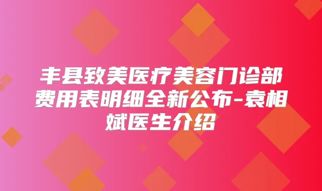 丰县致美医疗美容门诊部费用表明细全新公布-袁相斌医生介绍