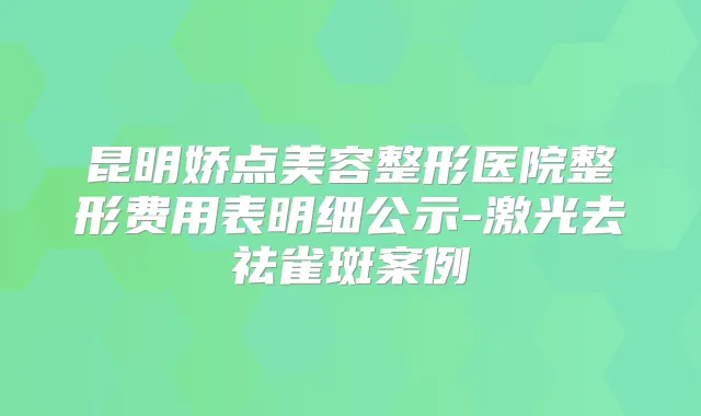 昆明娇点美容整形医院整形费用表明细公示-激光去祛雀斑案例