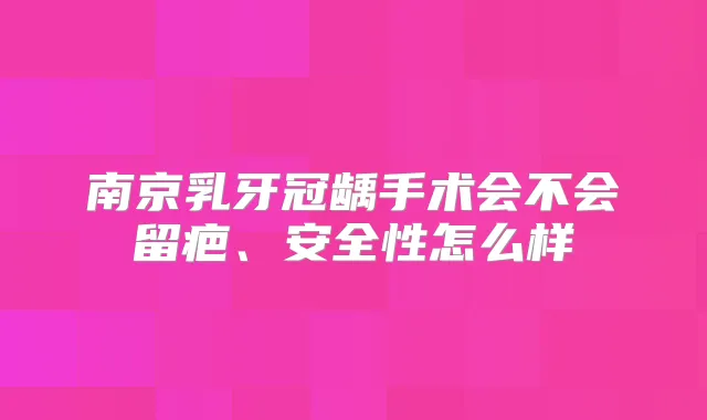 南京乳牙冠龋手术会不会留疤、安全性怎么样