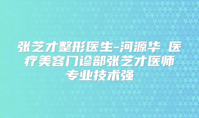 张芝才整形医生-河源华媄医疗美容门诊部张芝才医师专业技术强