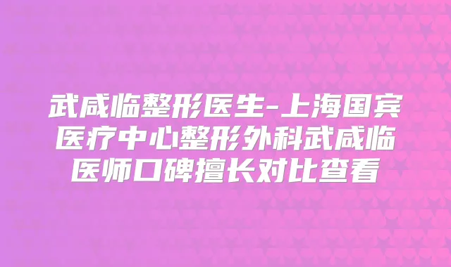 武咸临整形医生-上海国宾医疗中心整形外科武咸临医师口碑擅长对比查看