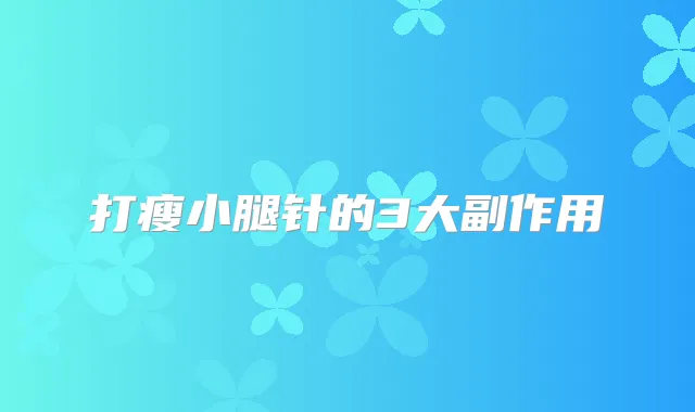 打瘦小腿针的3大副作用