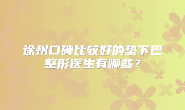 徐州口碑比较好的垫下巴整形医生有哪些？