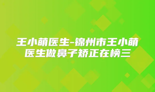 王小萌医生-锦州市王小萌医生做鼻子矫正在榜三