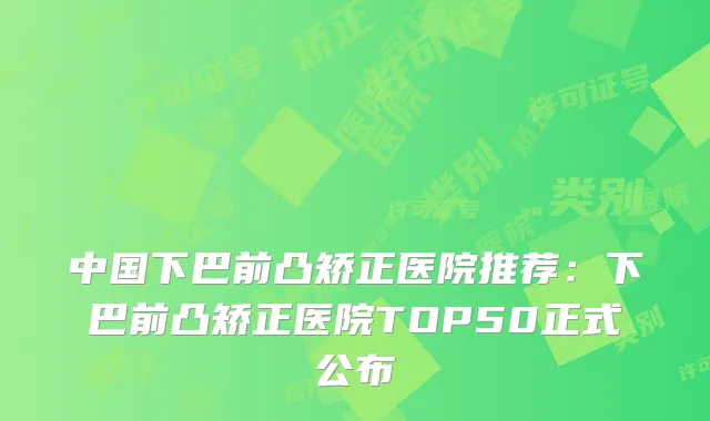 中国下巴前凸矫正医院推荐：下巴前凸矫正医院TOP50正式公布