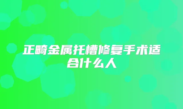 正畸金属托槽修复手术适合什么人