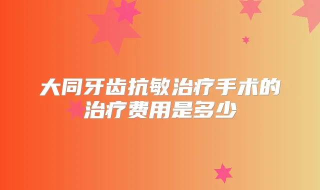 大同牙齿抗敏手术的费用是多少