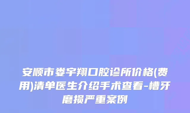 安顺市娄宇翔口腔诊所价格(费用)清单医生介绍手术查看-槽牙磨损严重案例