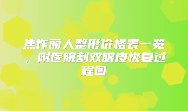 焦作丽人整形价格表一览,附医院割双眼皮恢复过程图