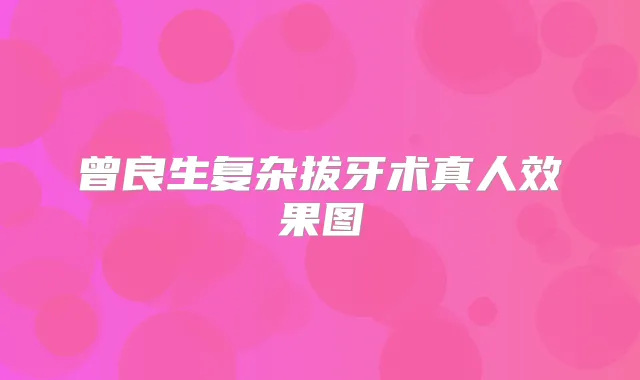 曾良生复杂拔牙术真人效果图