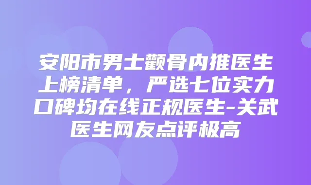 安阳市男士颧骨内推医生上榜清单,严选七位实力口碑均在线正规医生-关武医生网友点评极高