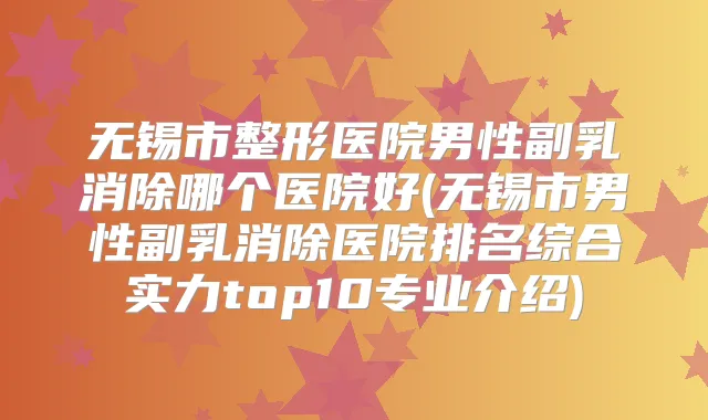 无锡市整形医院男性副乳消除哪个医院好(无锡市男性副乳消除医院排名综合实力top10专业介绍)