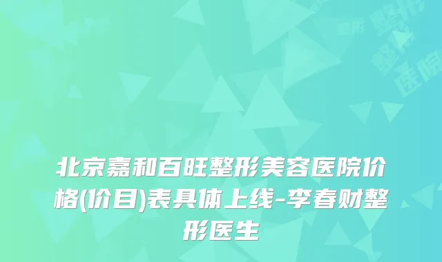 北京嘉和百旺整形美容医院价格(价目)表具体上线-李春财整形医生