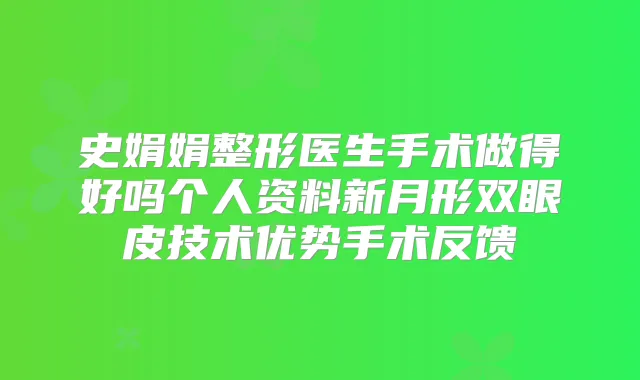 史娟娟整形医生手术做得好吗个人资料新月形双眼皮技术优势手术反馈