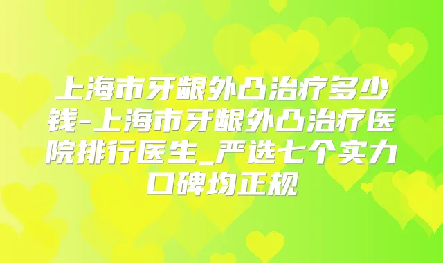 上海市牙龈外凸多少钱-上海市牙龈外凸医院排行医生_严选七个实力口碑均正规