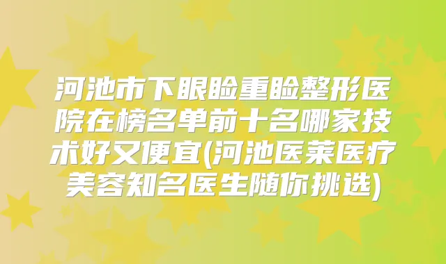 河池市下眼睑重睑整形医院在榜名单前十名哪家技术好又便宜(河池医莱医疗美容知名医生随你挑选)