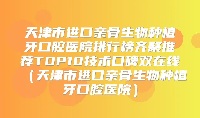 title="天津市进口亲骨生物种植牙口腔医院排行榜齐聚推荐TOP10技术口碑双在线（天津市进口亲骨生物种植牙口腔医院）"
