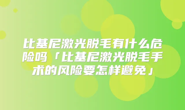 比基尼激光脱毛有什么危险吗「比基尼激光脱毛手术的风险要怎样避免」