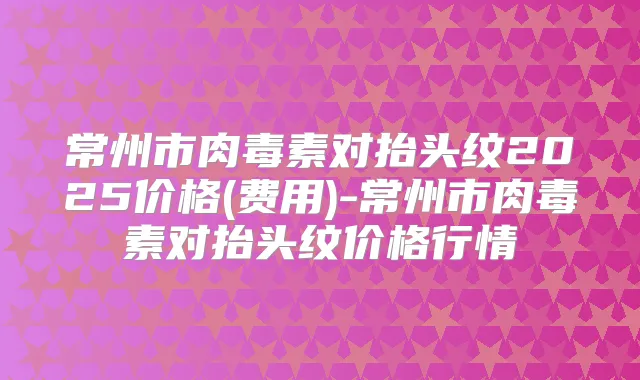 常州市对抬头纹2025价格(费用)-常州市对抬头纹价格行情