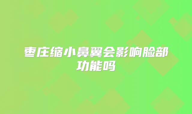 枣庄缩小鼻翼会影响脸部功能吗