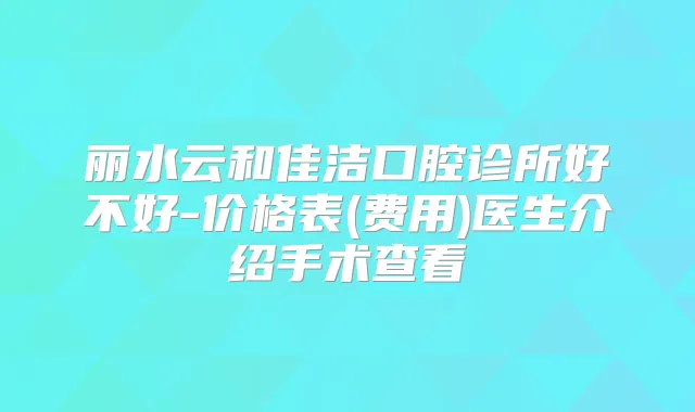 丽水云和佳洁口腔诊所好不好-价格表(费用)医生介绍手术查看