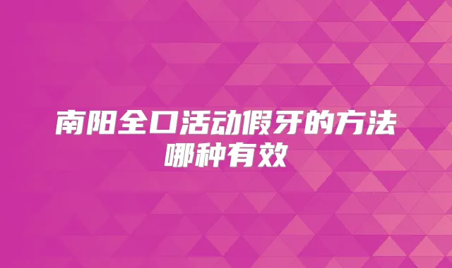 南阳全口活动假牙的方法哪种有效