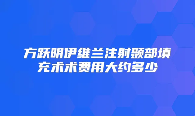 方跃明伊维兰注射颞部填充术术费用大约多少