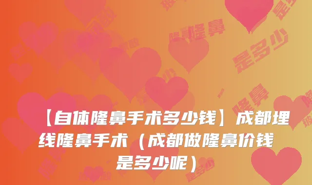 【自体隆鼻手术多少钱】成都埋线隆鼻手术(成都做隆鼻价钱是多少呢)
