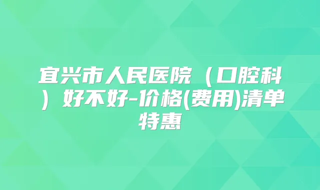 宜兴市人民医院(口腔科)好不好-价格(费用)清单特惠