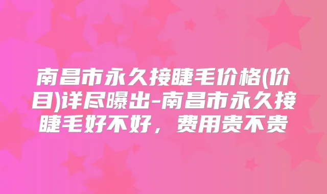 南昌市永久接睫毛价格(价目)详尽曝出-南昌市永久接睫毛好不好，费用贵不贵