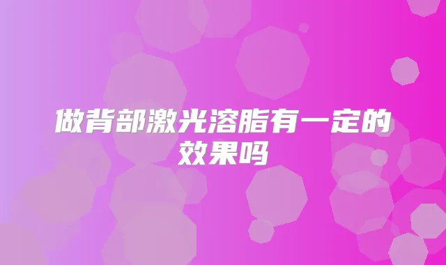 做背部激光溶脂有一定的效果吗