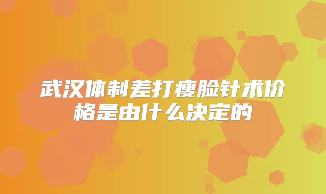 武汉体制差打瘦脸针术价格是由什么决定的
