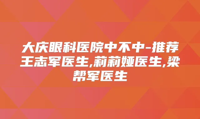 大庆眼科医院中不中-推荐王志军医生,莉莉娅医生,梁帮军医生