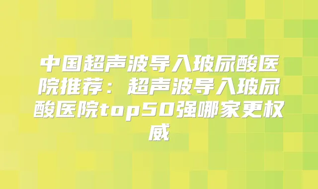 中国超声波导入玻尿酸医院推荐：超声波导入玻尿酸医院top50强哪家更
