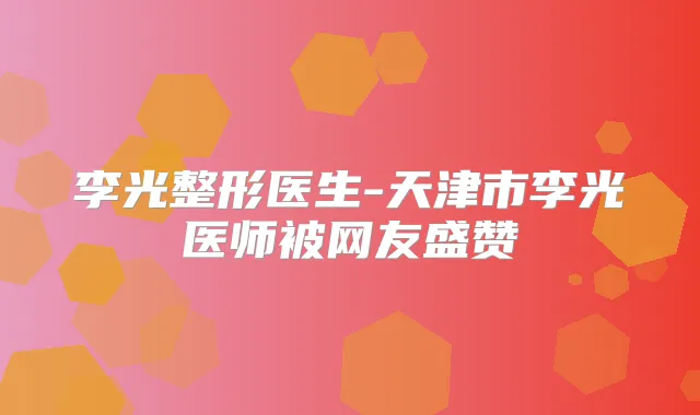 李光整形医生-天津市李光医师被网友盛赞