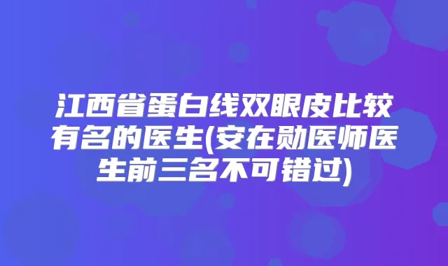 江西省蛋白线双眼皮比较有名的医生(安在勋医师医生前三名不可错过)