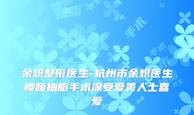 余炽整形医生-杭州市余炽医生腰腹抽脂手术深受爱美人士喜爱