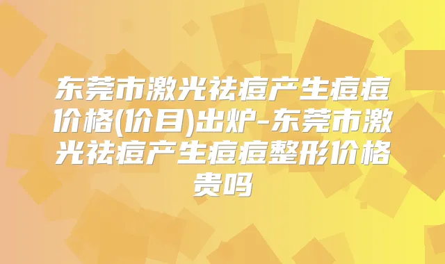 东莞市激光祛痘产生痘痘价格(价目)出炉-东莞市激光祛痘产生痘痘整形价格贵吗