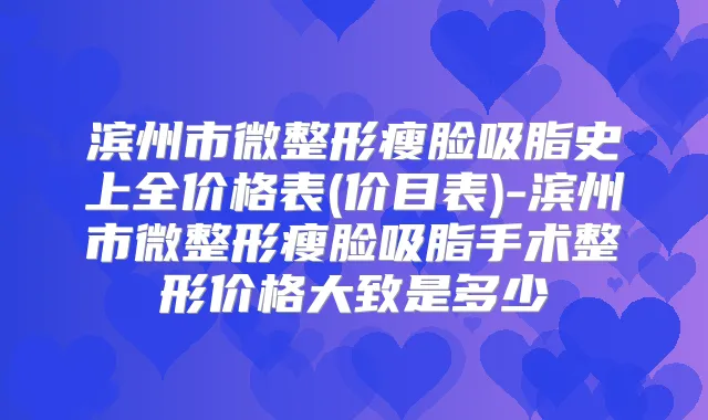 滨州市微整形瘦脸吸脂史上全价格表(价目表)-滨州市微整形瘦脸吸脂手术整形价格大致是多少